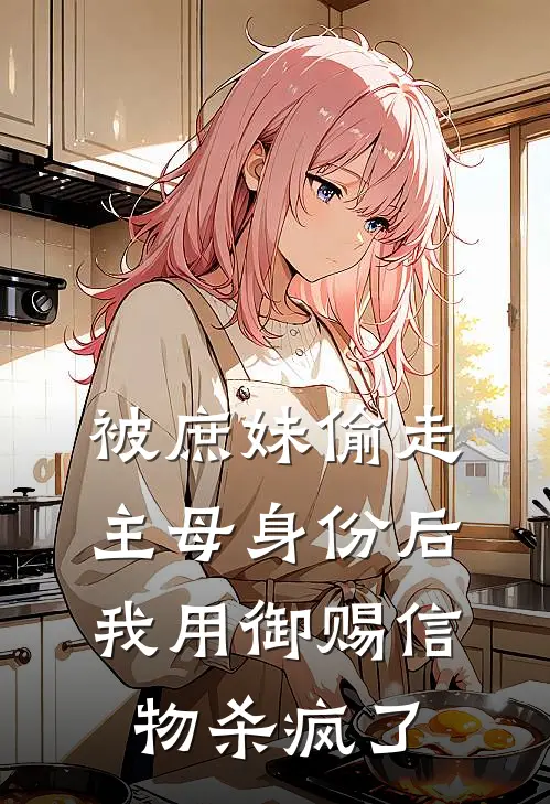 被庶妹偷走主母身份后，我用御赐信物杀疯了