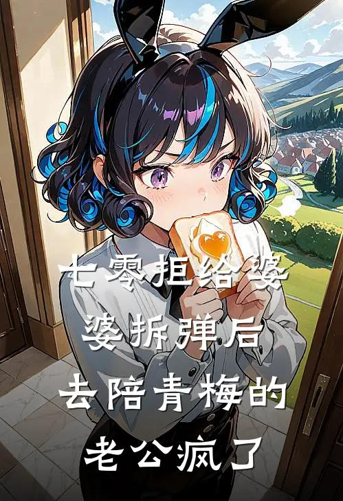 七零拒给婆婆拆弹后，去陪青梅的老公疯了