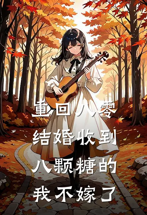 重回八零，结婚收到八颗糖的我不嫁了