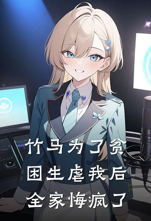 竹马为了贫困生虐我后，全家悔疯了