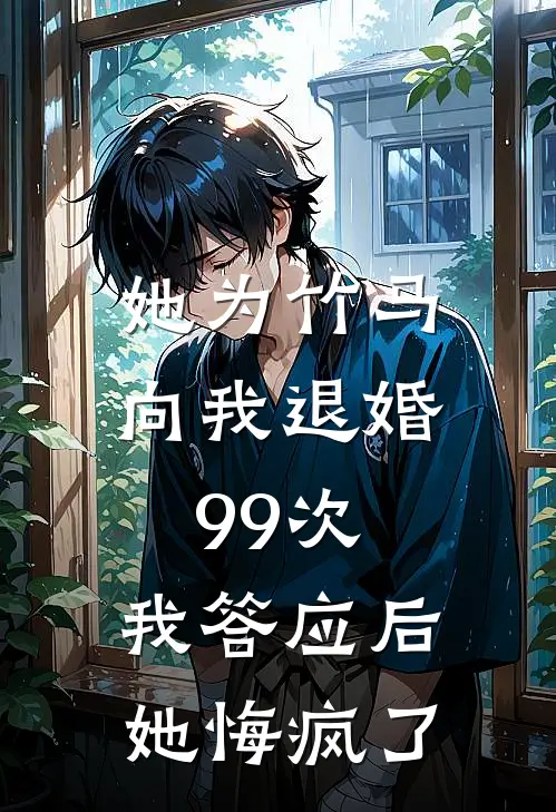 她为竹马向我退婚99次，我答应后她悔疯了
