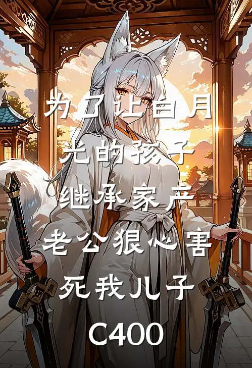 为了让白月光的孩子继承家产，老公狠心害死我儿子C400