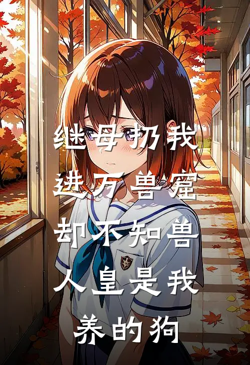 继母扔我进万兽窟，却不知兽人皇是我养的狗