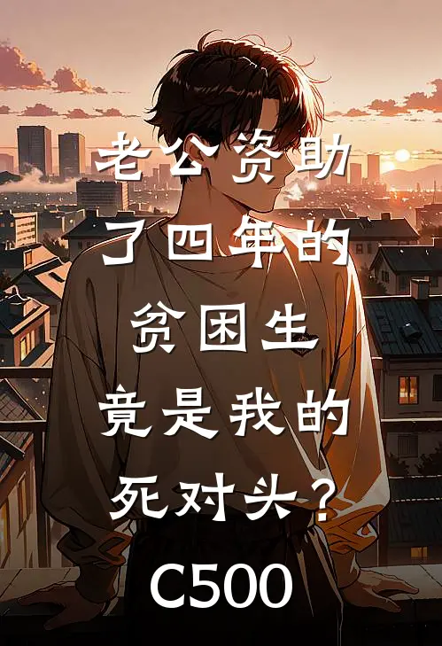 老公资助了四年的贫困生，竟是我的死对头？C500