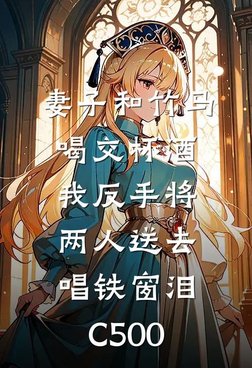 妻子和竹马喝交杯酒，我反手将两人送去唱铁窗泪C500