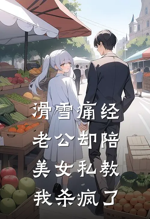 滑雪痛经老公却陪美女私教，我杀疯了