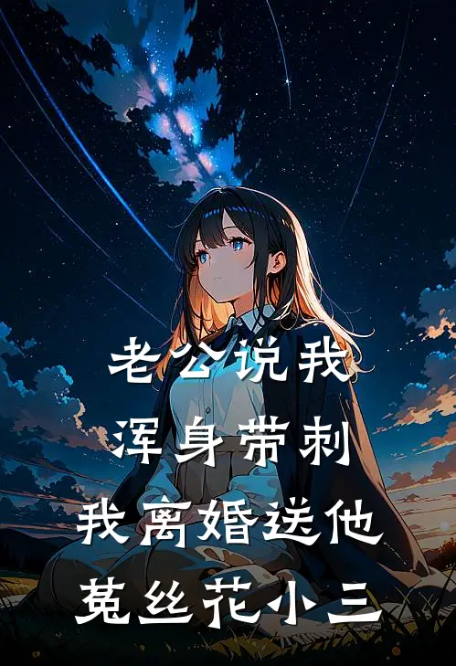 老公说我浑身带刺，我离婚送他菟丝花小三