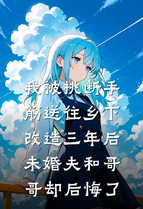 我被挑断手筋送往乡下改造三年后，未婚夫和哥哥却后悔了