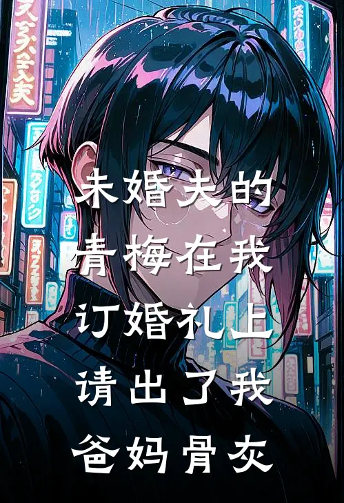 未婚夫的青梅在我订婚礼上，请出了我爸妈骨灰