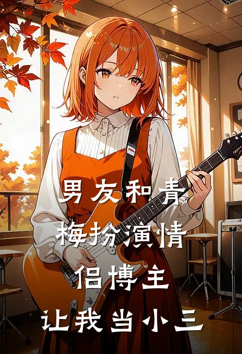 男友和青梅扮演情侣博主，让我当小三