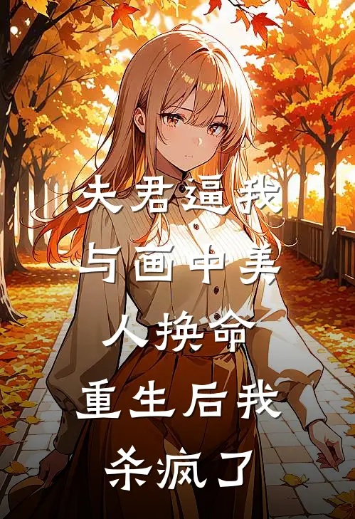夫君逼我与画中美人换命，重生后我杀疯了