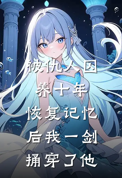 被仇人囚养十年，恢复记忆后我一剑捅穿了他