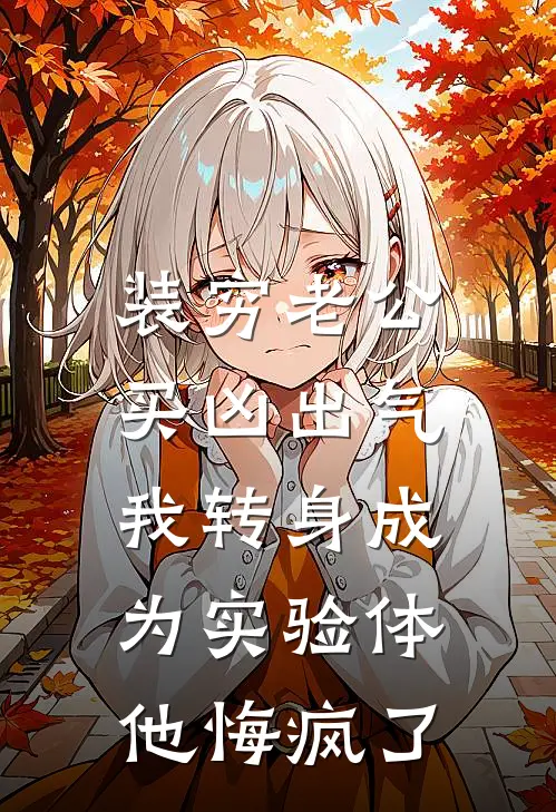 装穷老公买凶出气，我转身成为实验体他悔疯了