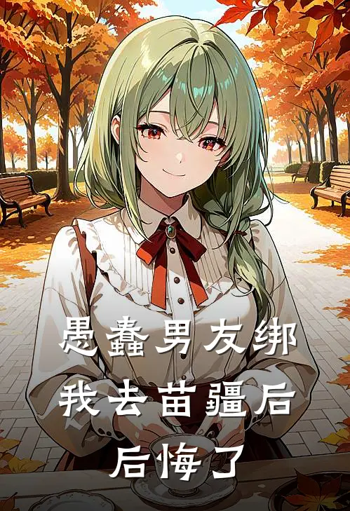 愚蠢男友绑我去苗疆后，后悔了