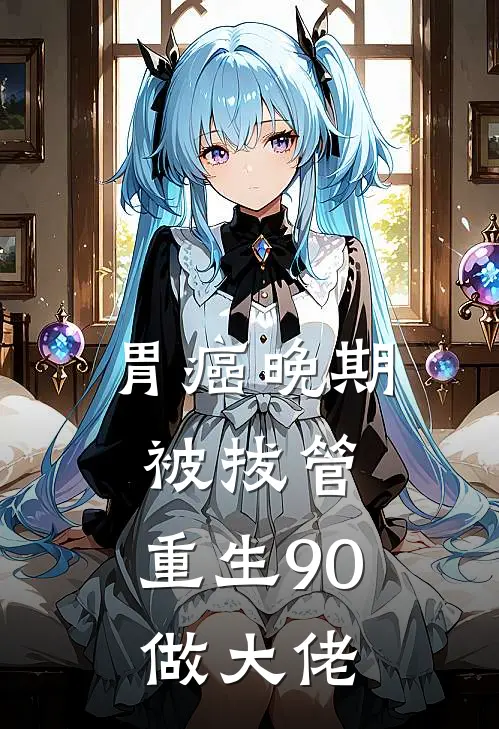 胃癌晚期被拔管，重生90做大佬