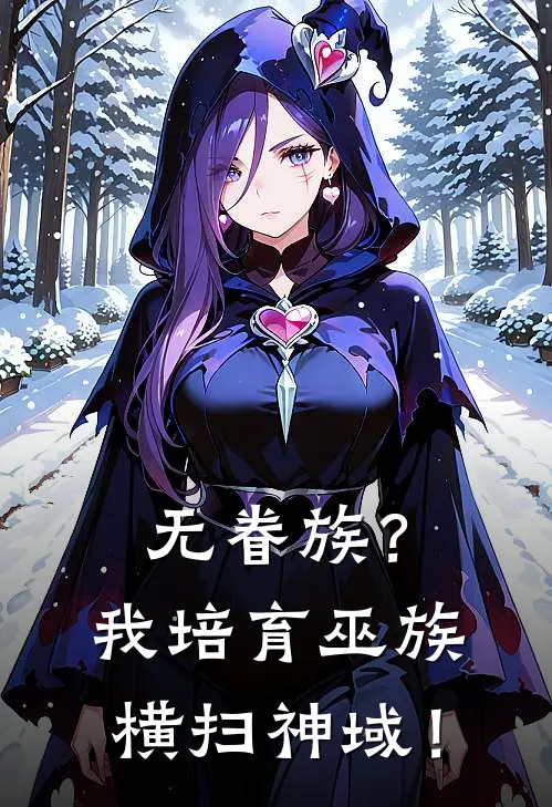 无眷族？我培育巫族横扫神域！墨宇周阳热门的小说_免费小说无眷族？我培育巫族横扫神域！(墨宇周阳)