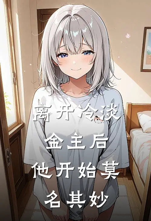 离开冷淡金主后，他开始莫名其妙(萧叙萧氏)最新推荐小说_在哪看免费小说离开冷淡金主后，他开始莫名其妙萧叙萧氏