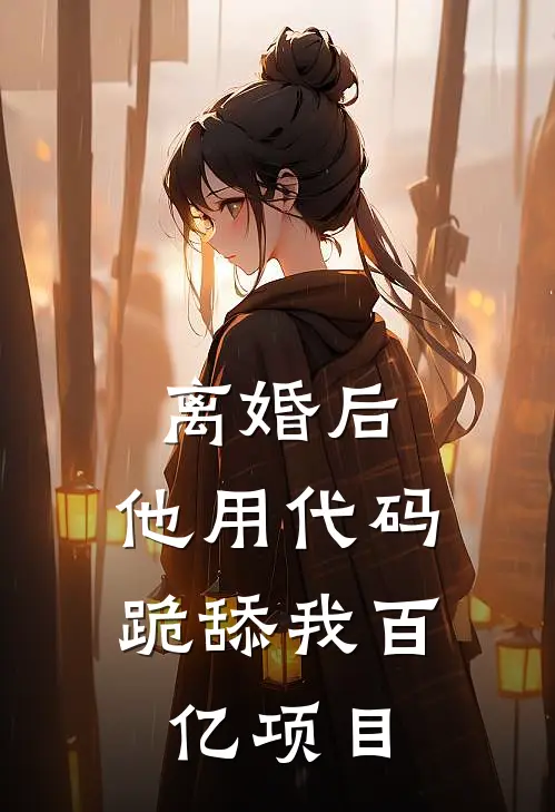 离婚后，他用代码跪舔我百亿项目江屹温舒新热门小说_最新章节列表离婚后，他用代码跪舔我百亿项目(江屹温舒)