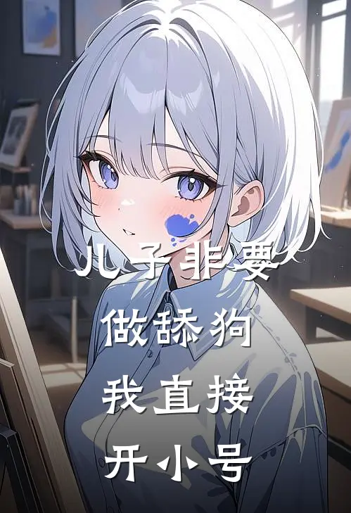 儿子非要做舔狗，我直接开小号(抖音热门)免费阅读_完结热门小说儿子非要做舔狗，我直接开小号(抖音热门)