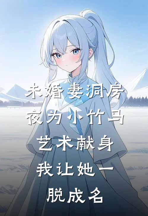 未婚妻洞房夜为小竹马艺术献身，我让她一脱成名竹马天宇最新好看小说推荐_完本小说免费未婚妻洞房夜为小竹马艺术献身，我让她一脱成名(竹马天宇)