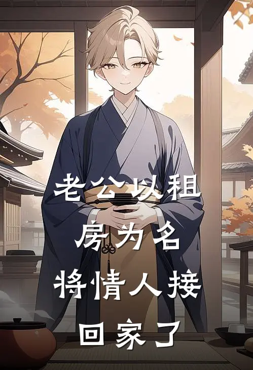 老公以租房为名，将情人接回家了曹刚寥清小说完整版免费阅读_热门小说排行榜老公以租房为名，将情人接回家了(曹刚寥清)