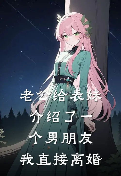 老公给表妹介绍了一个男朋友，我直接离婚(谢清晟苏子茹)网络热门小说_最新小说老公给表妹介绍了一个男朋友，我直接离婚(谢清晟苏子茹)