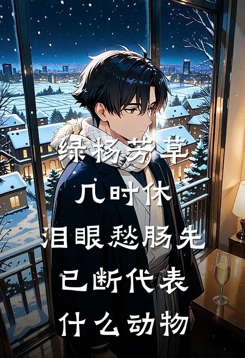 绿杨芳草几时休,泪眼愁肠先已断代表什么动物