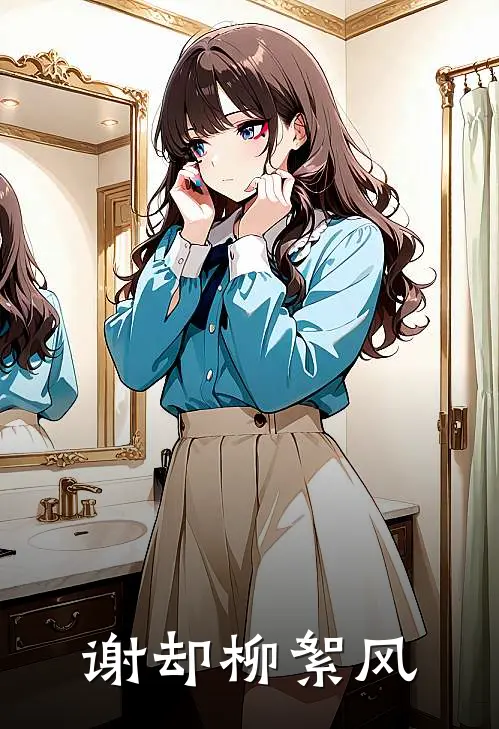 谢却柳絮风沈软宁谢妄之全文免费阅读无弹窗大结局_(谢却柳絮风)沈软宁谢妄之最新章节列表笔趣阁（谢却柳絮风）