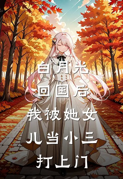 白月光回国后，我被她女儿当小三打上门林果果果果最新小说全文阅读_最新章节列表白月光回国后，我被她女儿当小三打上门(林果果果果)