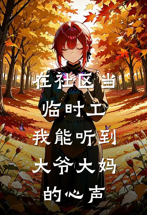 在社区当临时工，我能听到大爷大妈的心声闻言谢薇免费小说大全_完结的小说在社区当临时工，我能听到大爷大妈的心声(闻言谢薇)