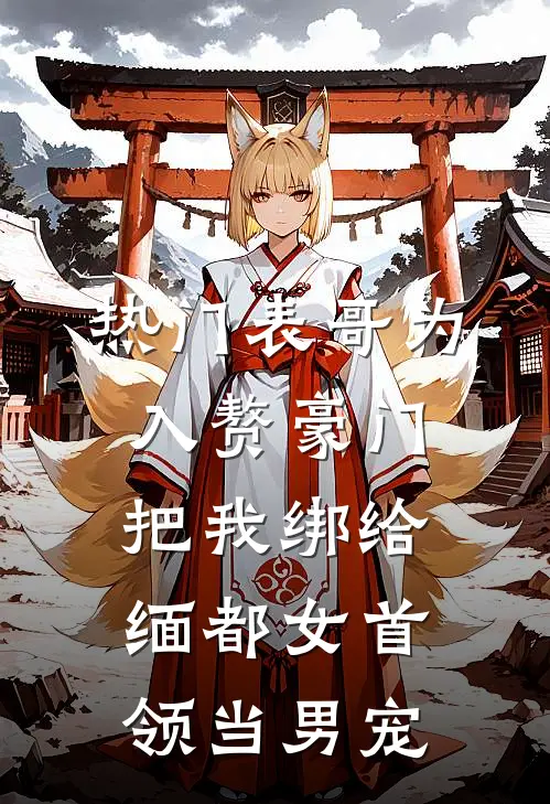 [热门]表哥为入赘豪门，把我绑给缅都女首领当男宠璟泽冯伟然小说完整版_热门好看小说[热门]表哥为入赘豪门，把我绑给缅都女首领当男宠(璟泽冯伟然)