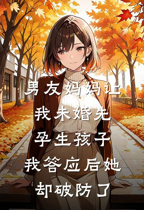 男友妈妈让我未婚先孕生孩子，我答应后她却破防了(陈景泽蔡芳丽)全本免费完结小说_小说完结免费男友妈妈让我未婚先孕生孩子，我答应后她却破防了陈景泽蔡芳丽