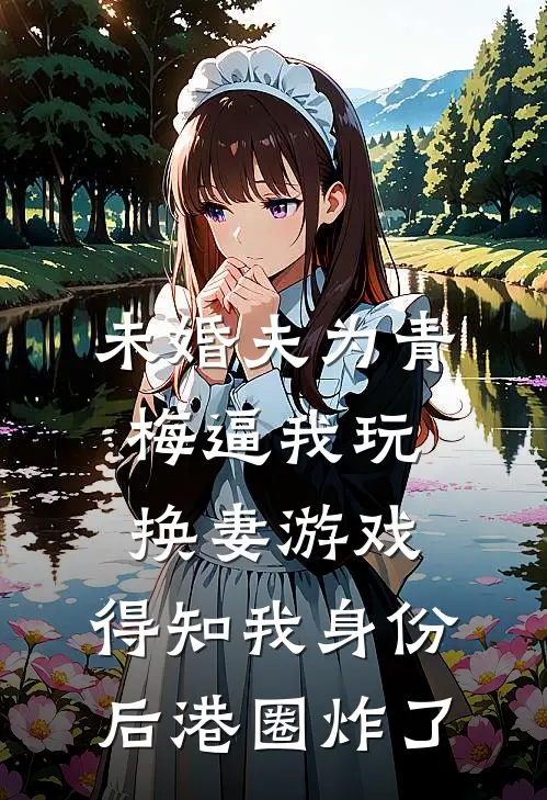 未婚夫为青梅逼我玩换妻游戏，得知我身份后港圈炸了青梅季俞最新热门小说_未婚夫为青梅逼我玩换妻游戏，得知我身份后港圈炸了全本在线阅读