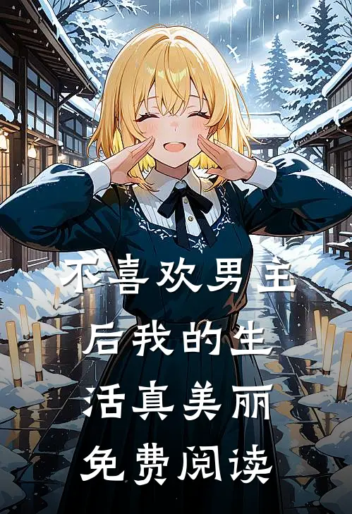不喜欢男主后我的生活真美丽免费阅读