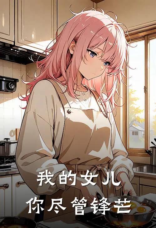 我的女儿，你尽管锋芒晓楠顾晓楠全本免费小说_热门网络小说推荐我的女儿，你尽管锋芒晓楠顾晓楠