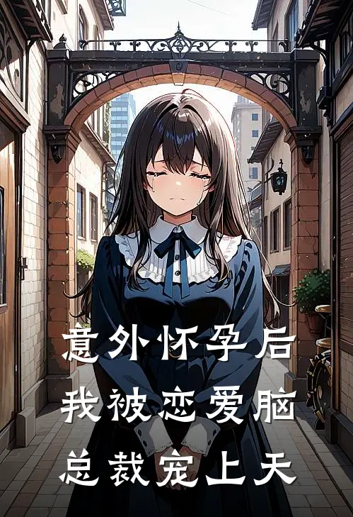 意外怀孕后：我被恋爱脑总裁宠上天洛芊芊洛薇最新推荐小说_完结版小说推荐意外怀孕后：我被恋爱脑总裁宠上天洛芊芊洛薇