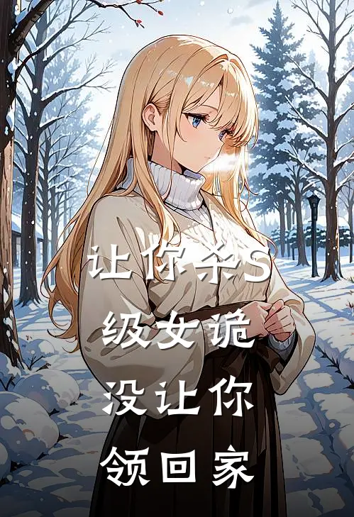 让你杀S级女诡，没让你领回家苏白高武热门的小说_热门小说在线阅读让你杀S级女诡，没让你领回家苏白高武