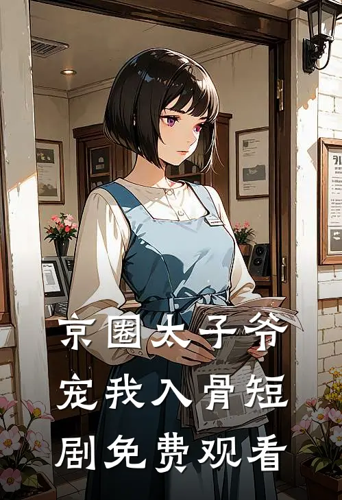 京圈太子爷宠我入骨短剧免费观看