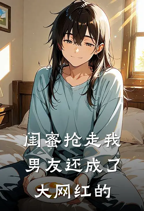 闺蜜抢走我男友还成了大网红的