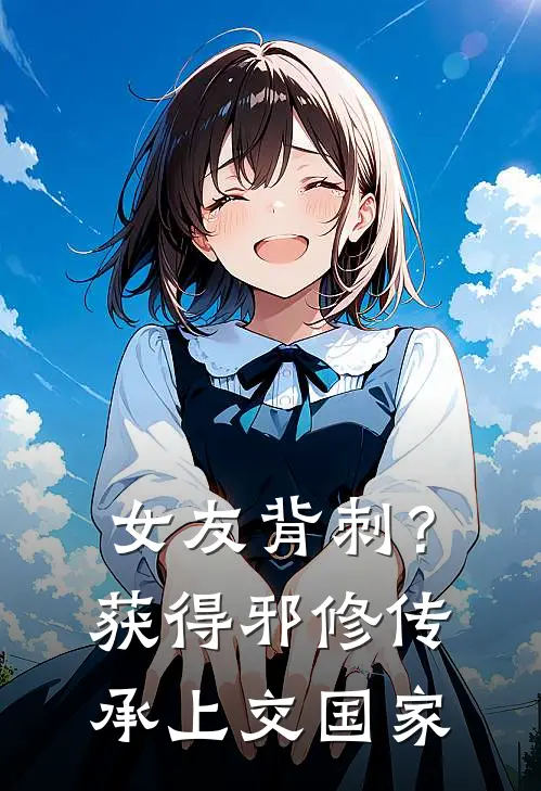 女友背刺？获得邪修传承上交国家(叶平季博达)完结小说推荐_免费小说女友背刺？获得邪修传承上交国家(叶平季博达)