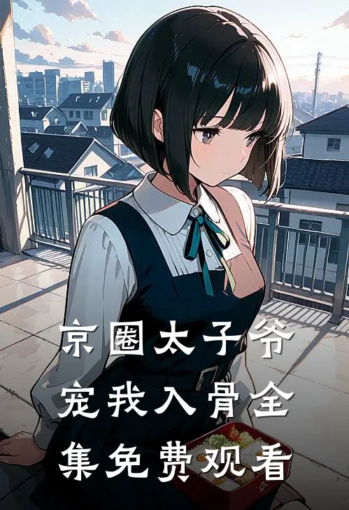 京圈太子爷宠我入骨全集免费观看