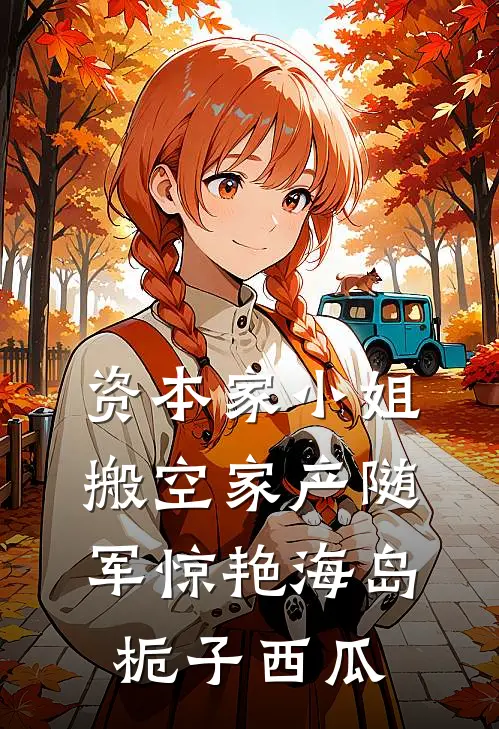 资本家小姐搬空家产随军惊艳海岛栀子西瓜