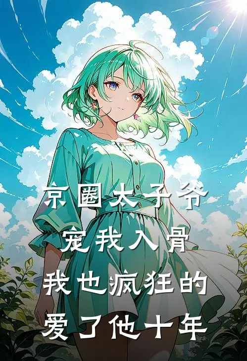 京圈太子爷宠我入骨,我也疯狂的爱了他十年