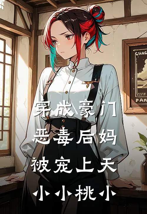 穿成豪门恶毒后妈被宠上天小小桃小