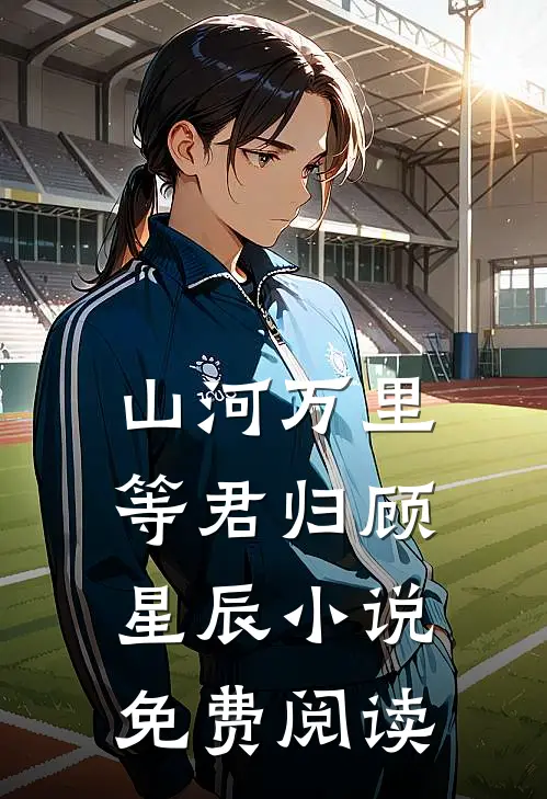 山河万里等君归顾星辰小说免费阅读