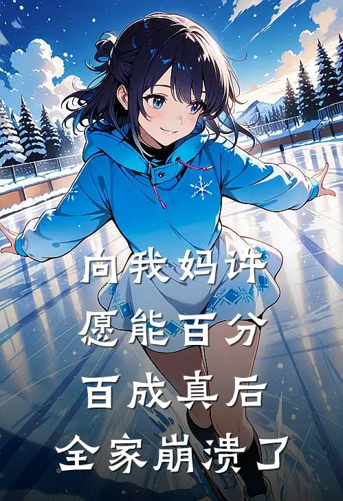 向我妈许愿能百分百成真后，全家崩溃了(淑婉林风)免费小说在线阅读_在线阅读免费小说向我妈许愿能百分百成真后，全家崩溃了(淑婉林风)