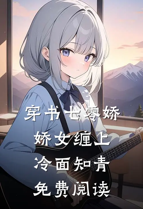 穿书七零娇娇女缠上冷面知青免费阅读