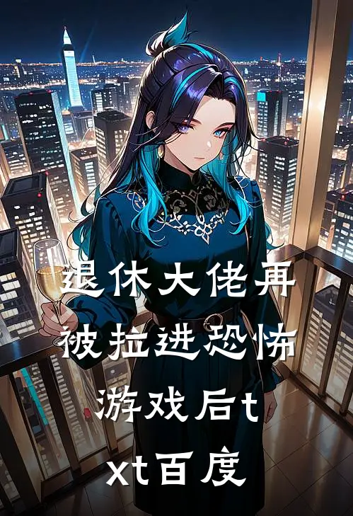 退休大佬再被拉进恐怖游戏后txt百度