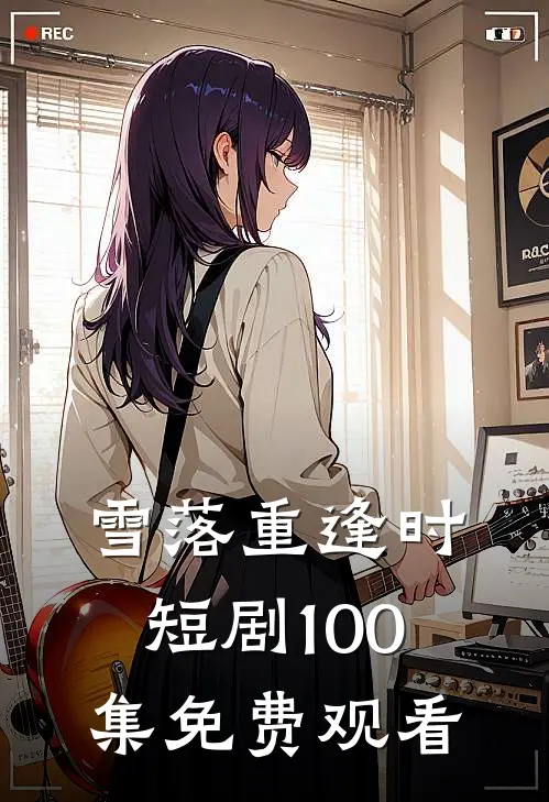 雪落重逢时短剧100集免费观看