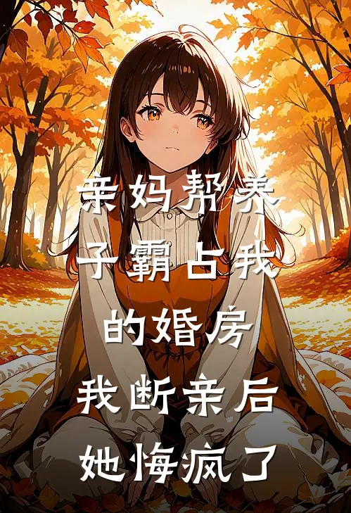 亲妈帮养子霸占我的婚房，我断亲后她悔疯了(林夕赵强)已完结小说_亲妈帮养子霸占我的婚房，我断亲后她悔疯了(林夕赵强)小说免费在线阅读